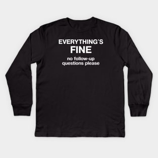 EVERYTHING'S FINE - no follow up questions please Kids Long Sleeve T-Shirt